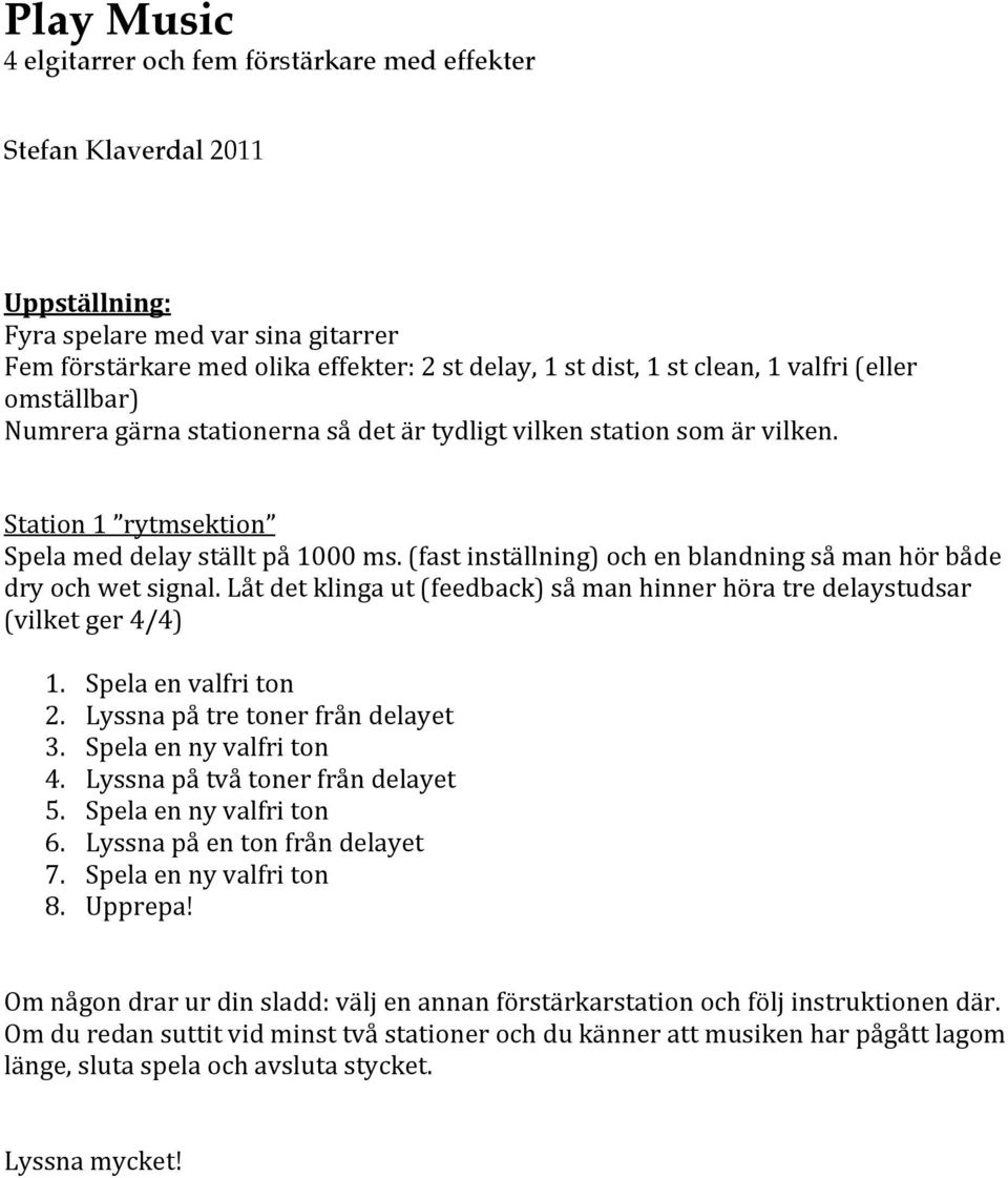 Spela en ny valfri ton 4. Lyssna på två toner från delayet 5. Spela en ny valfri ton 6. Lyssna på en ton från delayet 7. Spela en ny valfri ton 8. Upprepa!