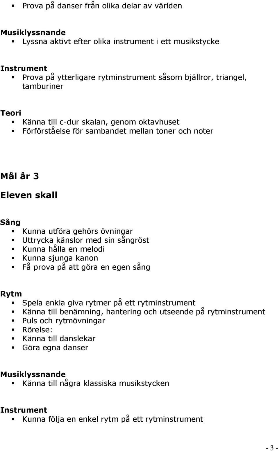 sångröst Kunna hålla en melodi Kunna sjunga kanon Få prova på att göra en egen sång Spela enkla giva rytmer på ett rytminstrument Känna till benämning, hantering och