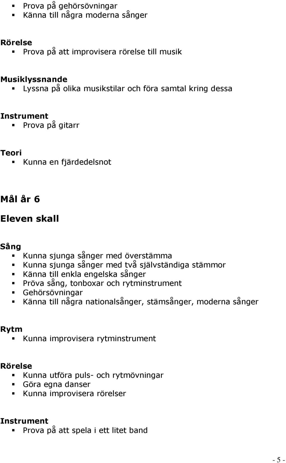 Känna till enkla engelska sånger Pröva sång, tonboxar och rytminstrument Gehörsövningar Känna till några nationalsånger, stämsånger, moderna sånger