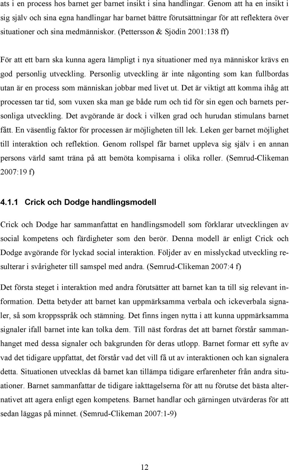 (Pettersson & Sjödin 2001:138 ff) För att ett barn ska kunna agera lämpligt i nya situationer med nya människor krävs en god personlig utveckling.