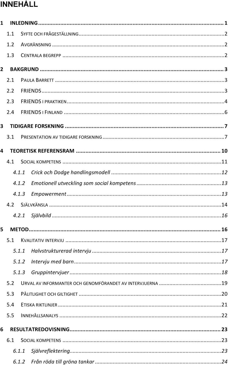 .. 13 4.1.3 Empowerment... 13 4.2 SJÄLVKÄNSLA... 14 4.2.1 Självbild... 16 5 METOD... 16 5.1 KVALITATIV INTERVJU... 17 5.1.1 Halvstrukturerad intervju... 17 5.1.2 Intervju med barn... 17 5.1.3 Gruppintervjuer.