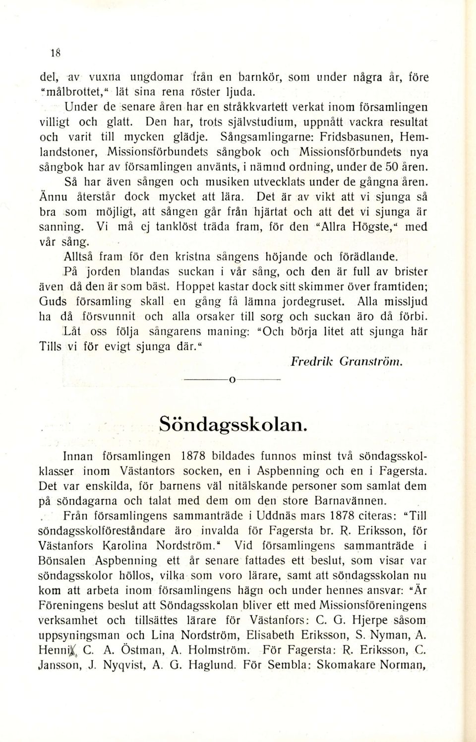 Sfrngsamlingarne: Fridsbasunen, Hemlandstoner, Missionsforbundets sangbok och Missionsforbundets nya singbok har av forsamlingen anvdnts, i nfrmnd ordning, under de 50 Aren.