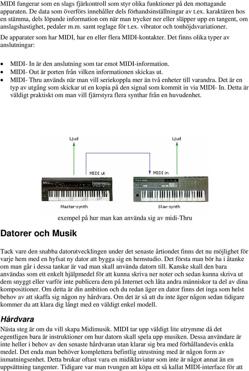 De apparater som har MIDI, har en eller flera MIDI-kontakter. Det finns olika typer av anslutningar: MIDI- In är den anslutning som tar emot MIDI-information.