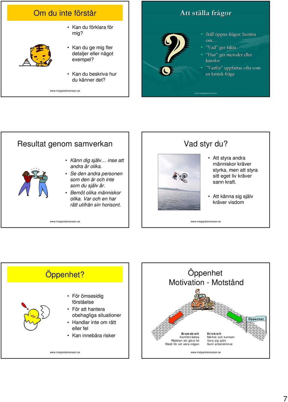 Se den andra personen som den är och inte som du själv är. Bemöt olika människor olika. Var och en har rätt utifrån sin horisont. Vad styr du?
