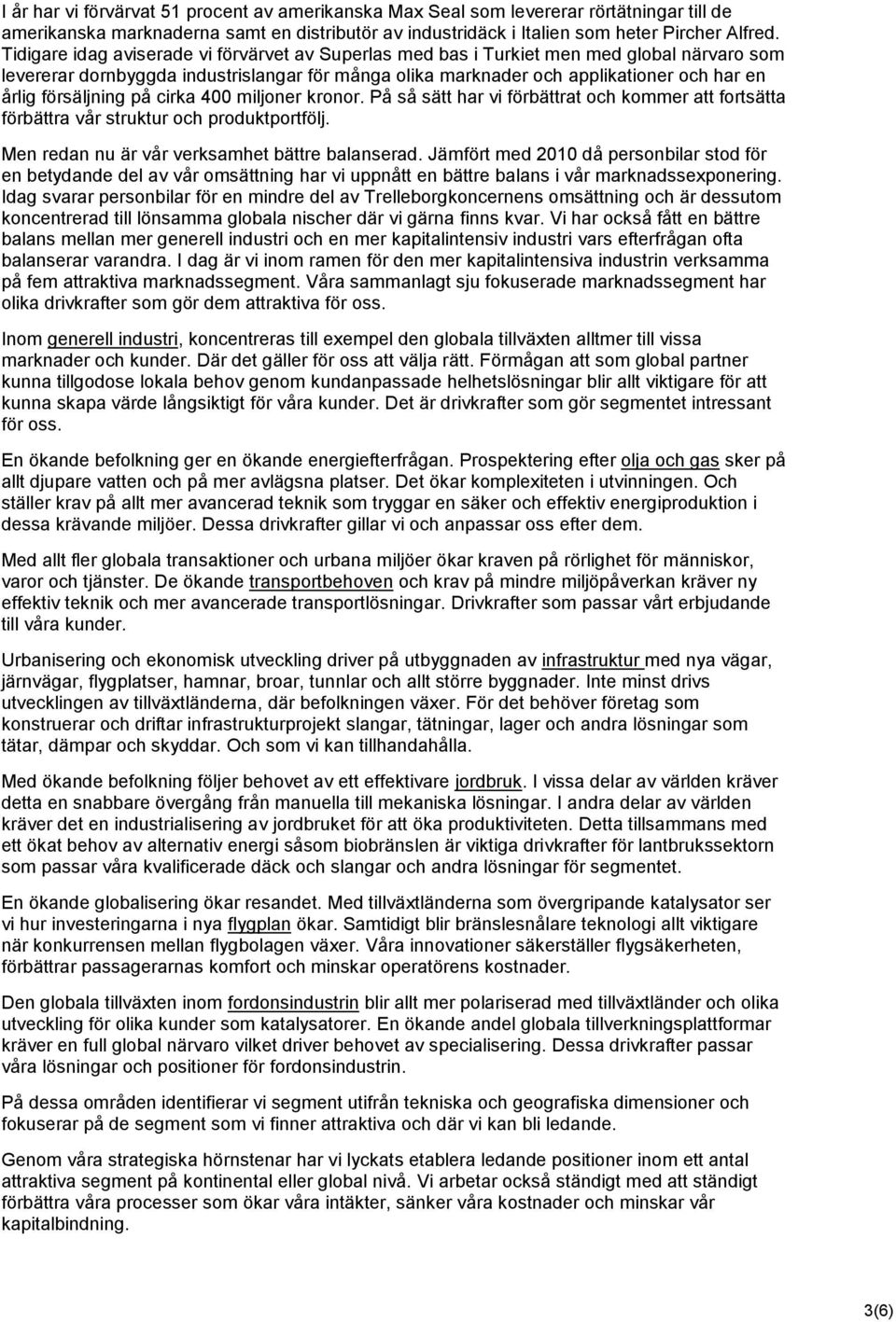 försäljning på cirka 400 miljoner kronor. På så sätt har vi förbättrat och kommer att fortsätta förbättra vår struktur och produktportfölj. Men redan nu är vår verksamhet bättre balanserad.