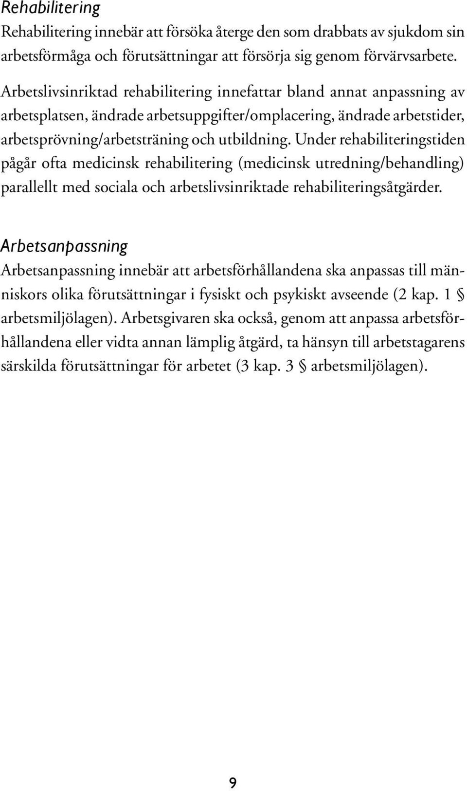 Under rehabiliteringstiden pågår ofta medicinsk rehabilitering (medicinsk utredning/behandling) parallellt med sociala och arbetslivsinriktade rehabiliteringsåtgärder.