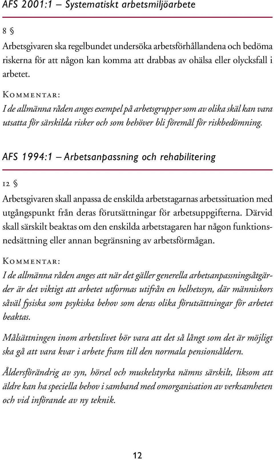 AFS 1994:1 Arbetsanpassning och rehabilitering 12 Arbetsgivaren skall anpassa de enskilda arbetstagarnas arbetssituation med utgångspunkt från deras förutsättningar för arbetsuppgifterna.