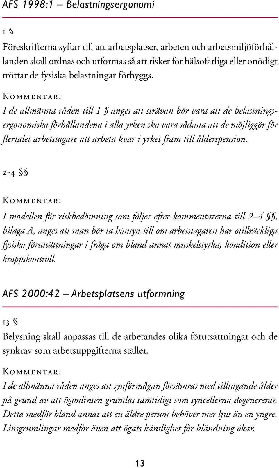 Kommentar: I de allmänna råden till 1 anges att strävan bör vara att de belastningsergonomiska förhållandena i alla yrken ska vara sådana att de möjliggör för flertalet arbetstagare att arbeta kvar i