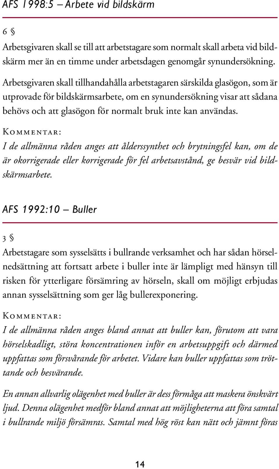 användas. Kommentar: I de allmänna råden anges att ålderssynthet och brytningsfel kan, om de är okorrigerade eller korrigerade för fel arbetsavstånd, ge besvär vid bildskärmsarbete.