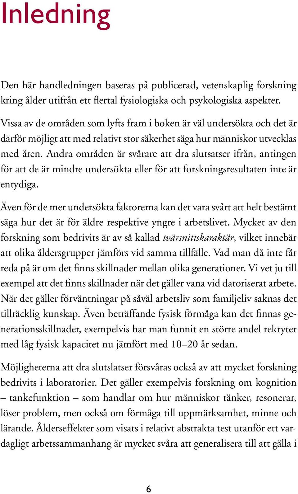 Andra områden är svårare att dra slutsatser ifrån, antingen för att de är mindre undersökta eller för att forskningsresultaten inte är entydiga.