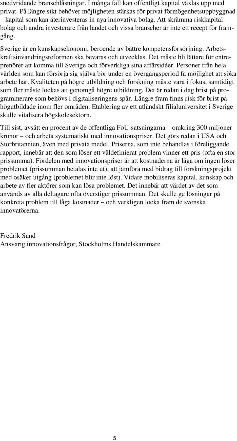 Att skrämma riskkapitalbolag och andra investerare från landet och vissa branscher är inte ett recept för framgång. Sverige är en kunskapsekonomi, beroende av bättre kompetensförsörjning.