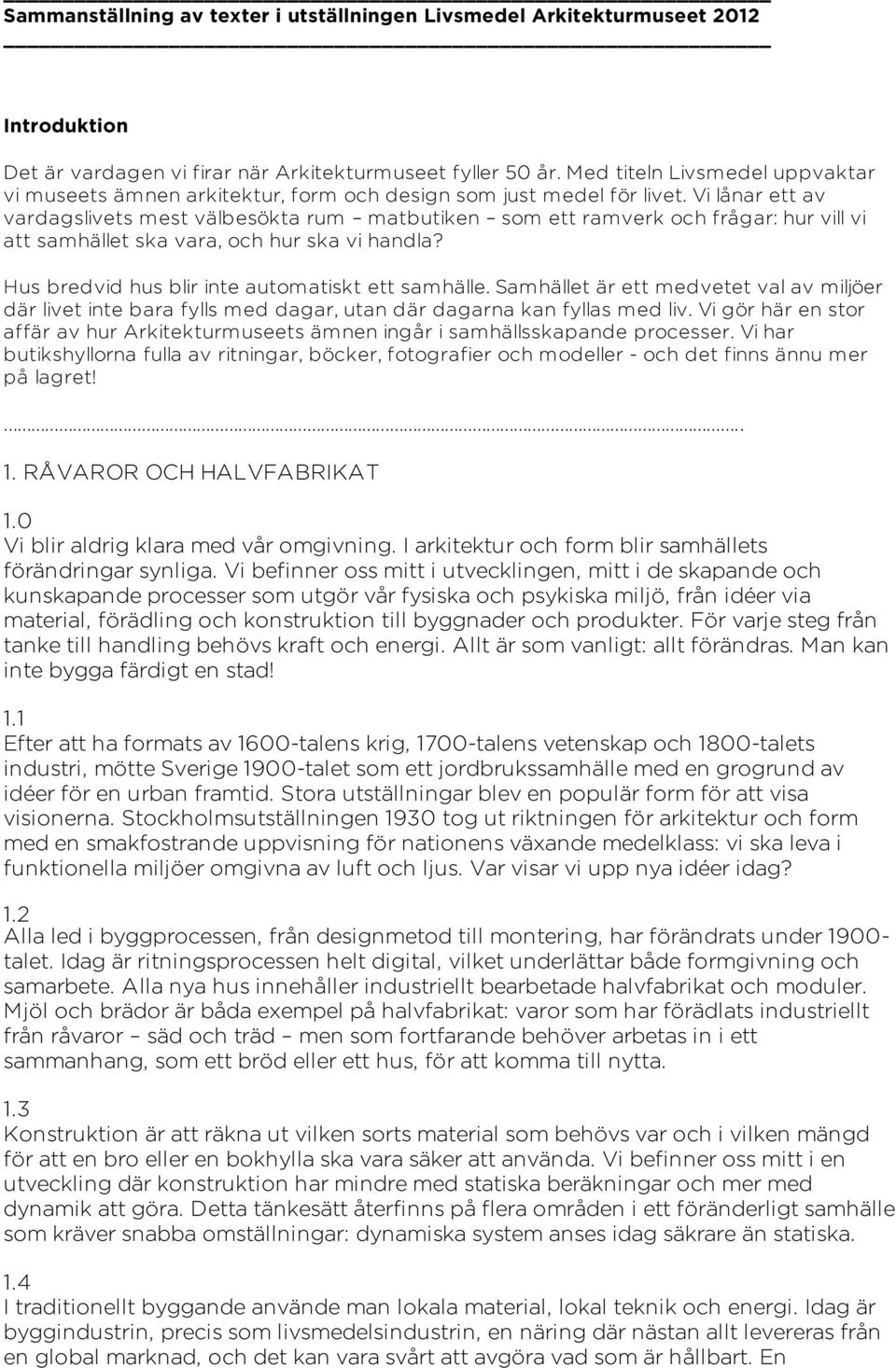 Vi lånar ett av vardagslivets mest välbesökta rum matbutiken som ett ramverk och frågar: hur vill vi att samhället ska vara, och hur ska vi handla? Hus bredvid hus blir inte automatiskt ett samhälle.