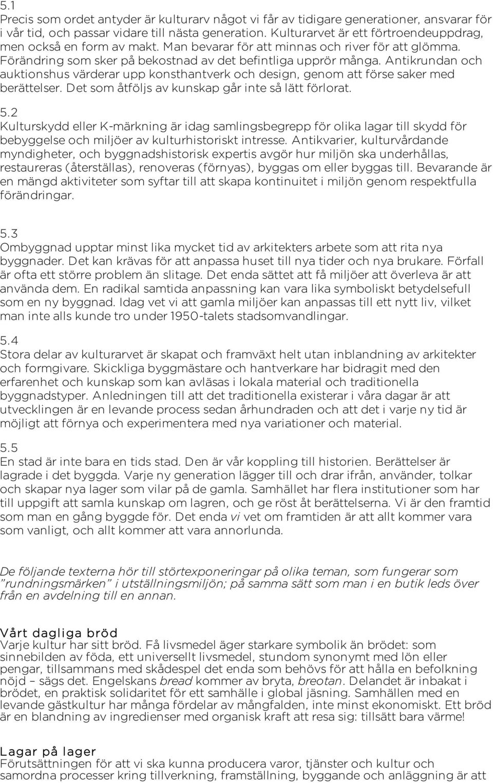 Antikrundan och auktionshus värderar upp konsthantverk och design, genom att förse saker med berättelser. Det som åtföljs av kunskap går inte så lätt förlorat. 5.