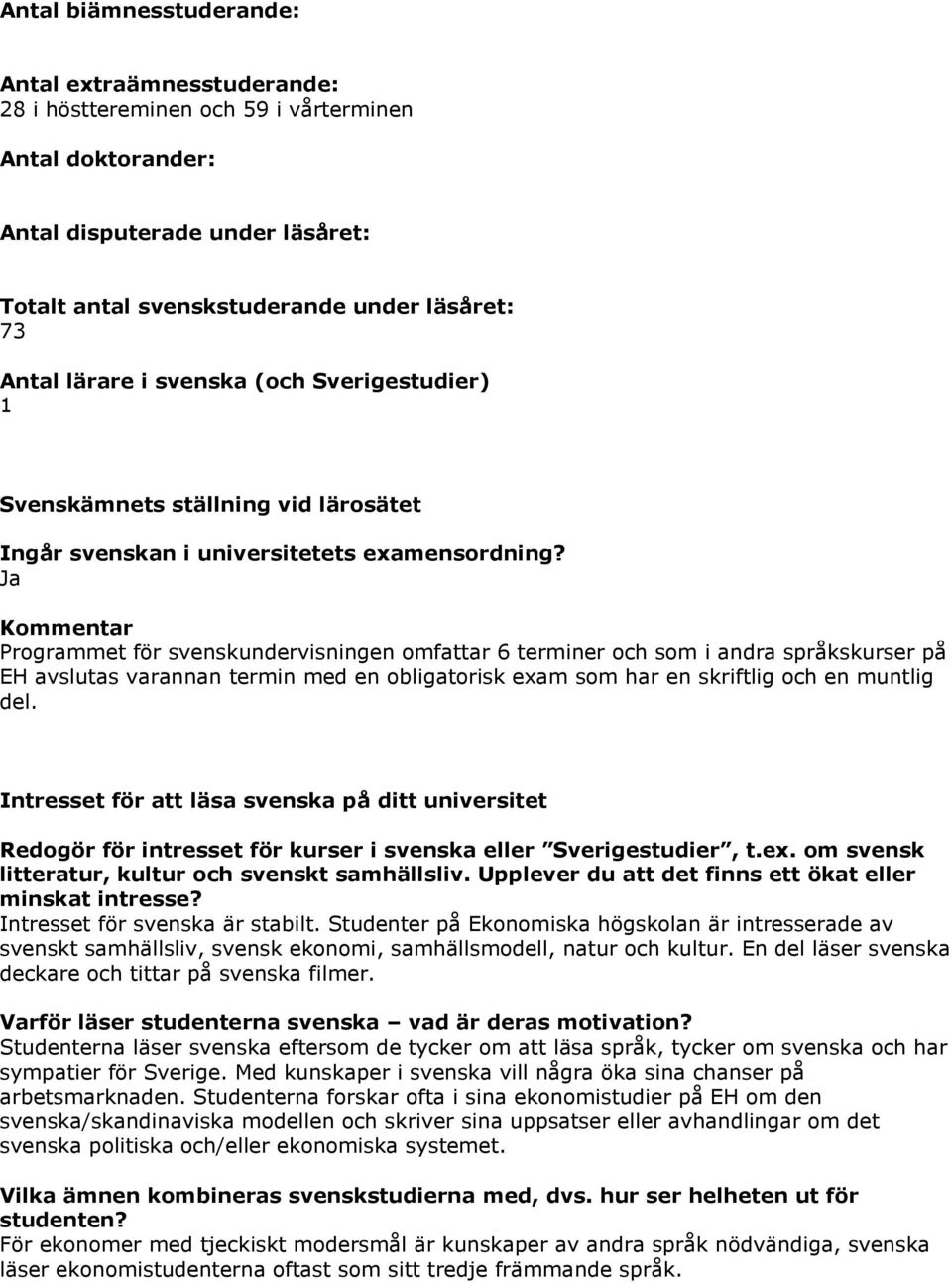 Kommentar Programmet för svenskundervisningen omfattar 6 terminer och som i andra språkskurser på EH avslutas varannan termin med en obligatorisk exam som har en skriftlig och en muntlig del.