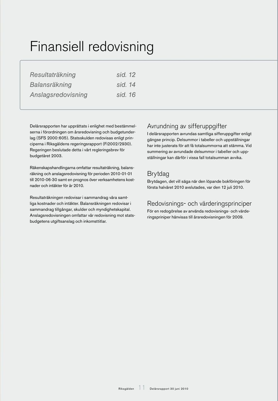 Statsskulden redovisas enligt principerna i Riksgäldens regeringsrapport (Fi2002/2930). Regeringen beslutade detta i vårt regleringsbrev för budgetåret 2003.