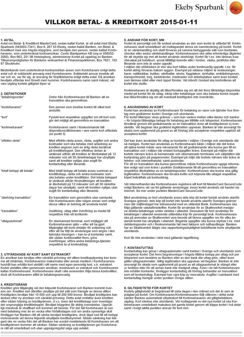 den person, nedan kallad Kontohavaren, som undertecknat kontoansökan. Cerdo Bankpartner AB (org nr 556552-3585), Box 663, 251 06 Helsingborg, administrerar Kortet på uppdrag av Banken.