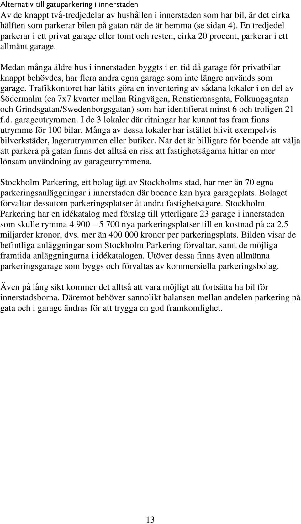 Medan många äldre hus i innerstaden byggts i en tid då garage för privatbilar knappt behövdes, har flera andra egna garage som inte längre används som garage.