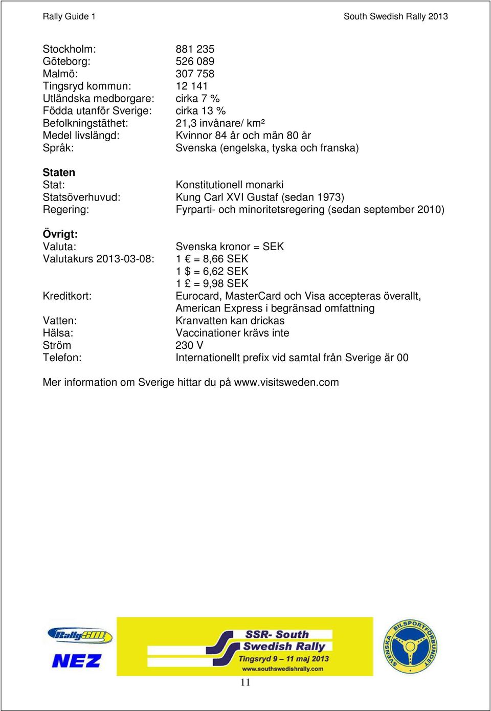 minoritetsregering (sedan september 2010) Övrigt: Valuta: Svenska kronor = SEK Valutakurs 2013-03-08: 1 = 8,66 SEK 1 $ = 6,62 SEK 1 = 9,98 SEK Kreditkort: Eurocard, MasterCard och Visa accepteras