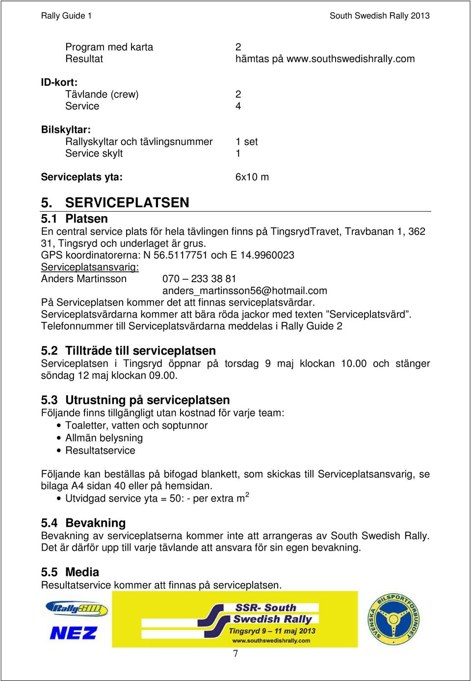 9960023 Serviceplatsansvarig: Anders Martinsson 070 233 38 81 anders_martinsson56@hotmail.com På Serviceplatsen kommer det att finnas serviceplatsvärdar.