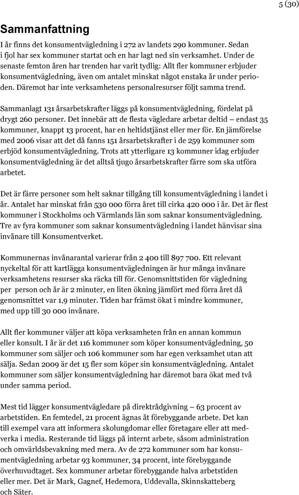 Däremot har inte verksamhetens personalresurser följt samma trend. Sammanlagt 131 årsarbetskrafter läggs på konsumentvägledning, fördelat på drygt 260 personer.