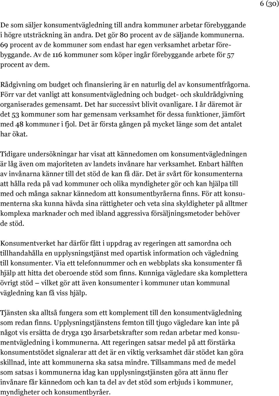 Rådgivning om budget och finansiering är en naturlig del av konsumentfrågorna. Förr var det vanligt att konsumentvägledning och budget- och skuldrådgivning organiserades gemensamt.