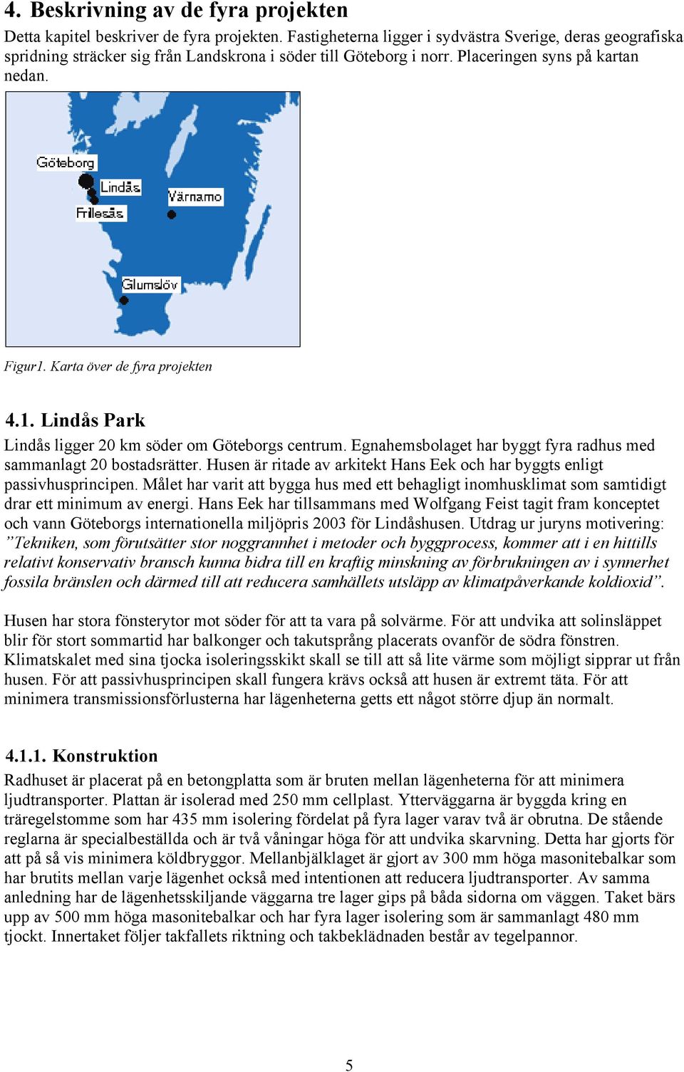 Karta över de fyra projekten 4.1. Lindås Park Lindås ligger 20 km söder om Göteborgs centrum. Egnahemsbolaget har byggt fyra radhus med sammanlagt 20 bostadsrätter.