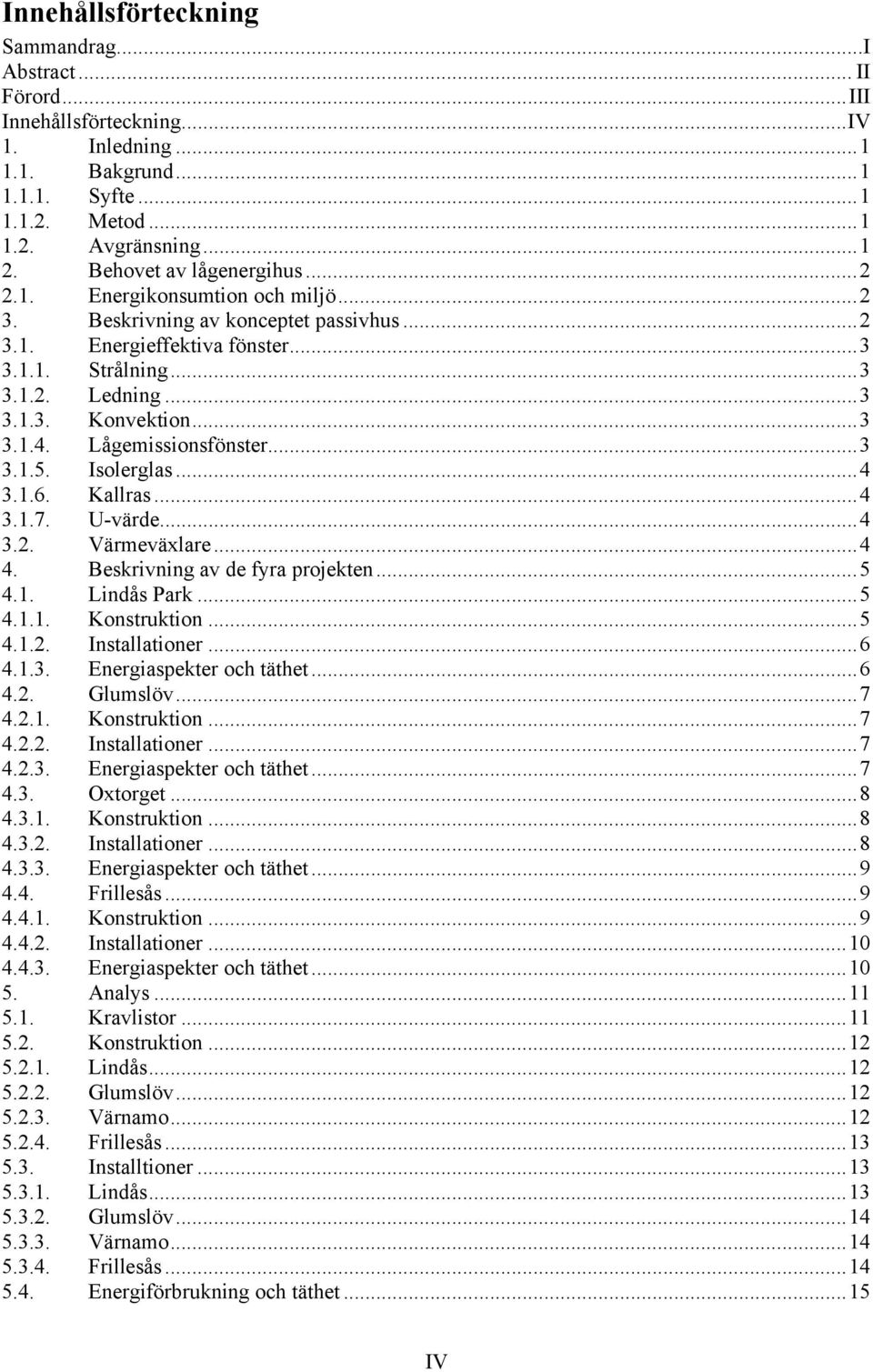 ..3 3.1.4. Lågemissionsfönster...3 3.1.5. Isolerglas...4 3.1.6. Kallras...4 3.1.7. U-värde...4 3.2. Värmeväxlare...4 4. Beskrivning av de fyra projekten...5 4.1. Lindås Park...5 4.1.1. Konstruktion.