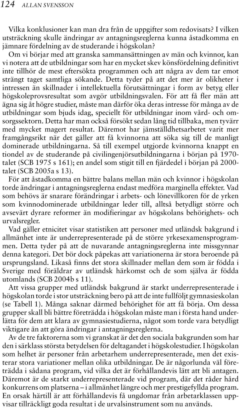 Om vi börjar med att granska sammansättningen av män och kvinnor, kan vi notera att de utbildningar som har en mycket skev könsfördelning definitivt inte tillhör de mest eftersökta programmen och att