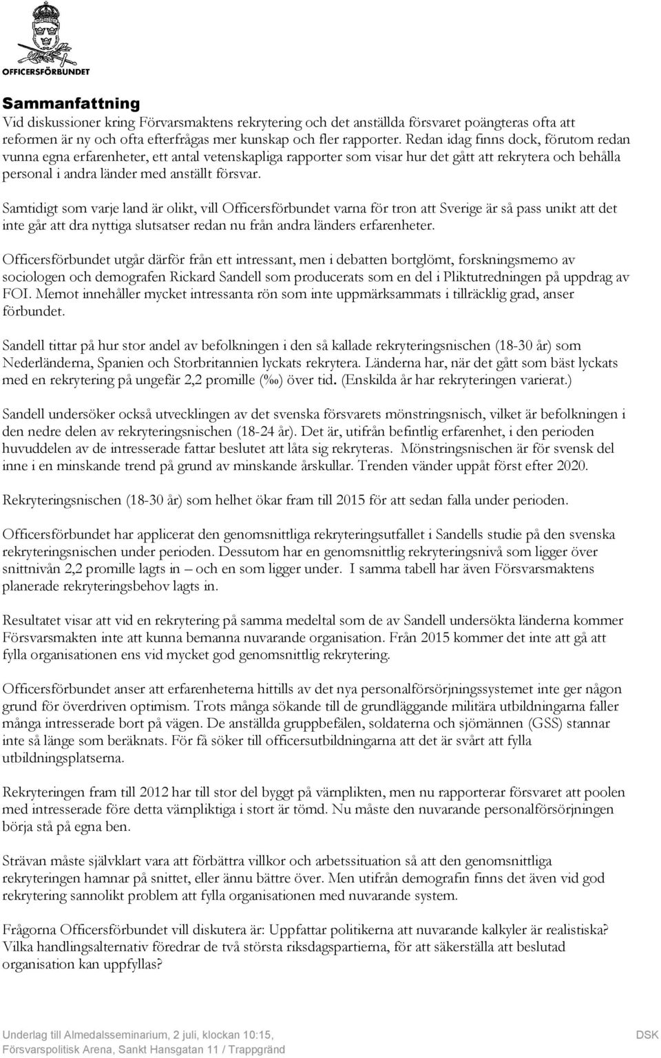 Samtidigt som varje land är olikt, vill Officersförbundet varna för tron att Sverige är så pass unikt att det inte går att dra nyttiga slutsatser redan nu från andra länders erfarenheter.