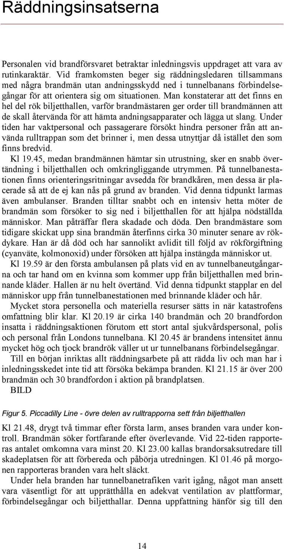 Man konstaterar att det finns en hel del rök biljetthallen, varför brandmästaren ger order till brandmännen att de skall återvända för att hämta andningsapparater och lägga ut slang.