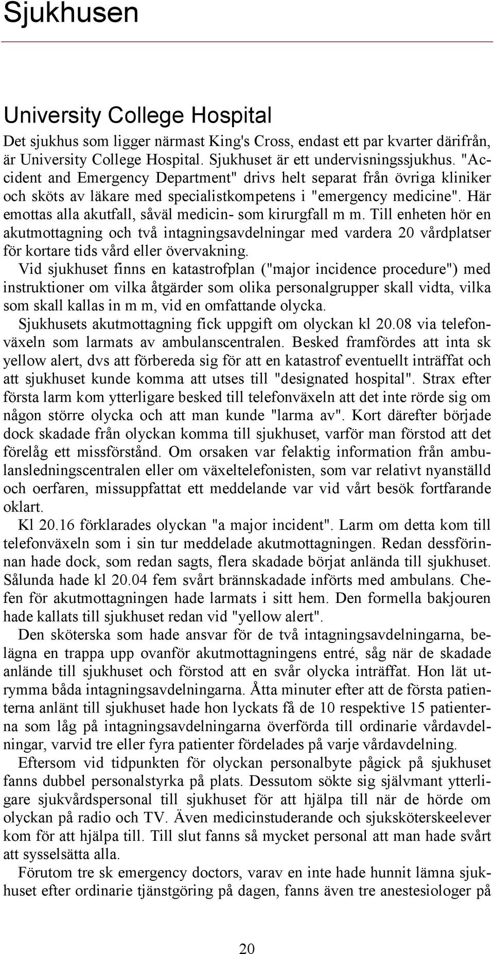 Här emottas alla akutfall, såväl medicin- som kirurgfall m m. Till enheten hör en akutmottagning och två intagningsavdelningar med vardera 20 vårdplatser för kortare tids vård eller övervakning.