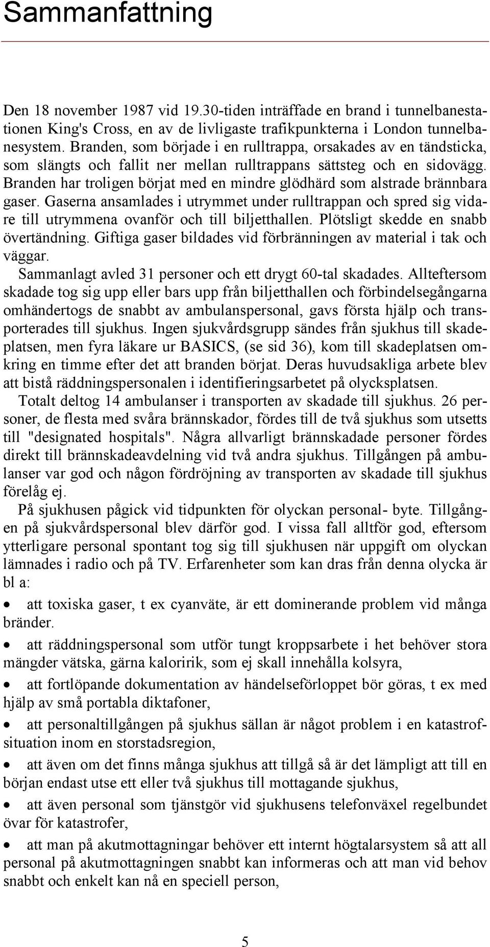 Branden har troligen börjat med en mindre glödhärd som alstrade brännbara gaser. Gaserna ansamlades i utrymmet under rulltrappan och spred sig vidare till utrymmena ovanför och till biljetthallen.