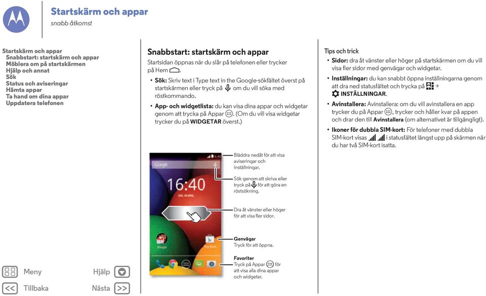 Sök: Skriv text i Type text in the Google-sökfältet överst på startskärmen eller tryck på om du vill söka med röstkommando.