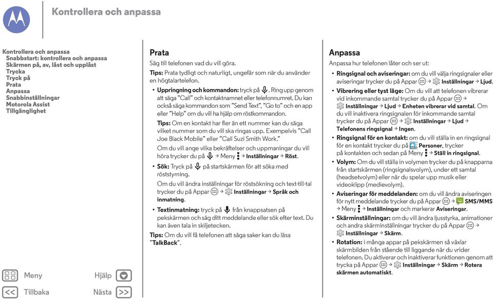 Ring upp genom att säga Call och kontaktnamnet eller telefonnumret. Du kan också säga kommandon som Send Text, Go to och en app eller Help om du vill ha hjälp om röstkommandon.