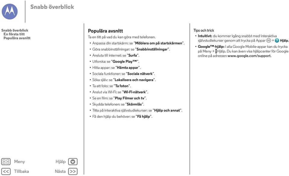 Söka själv: se Lokalisera och navigera. Ta ett foto: se Ta foton. Anslut via Wi-Fi: se Wi-Fi-nätverk. Se en film: se Play Filmer och tv. Skydda telefonen: se Skärmlås.