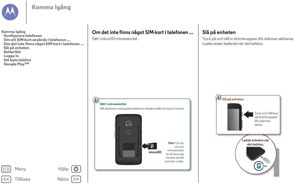 Slå på enheten Tryck på och håll in strömknappen tills skärmen aktiveras. Ladda sedan batteriet när det behövs. 2 Sätt i minneskortet.