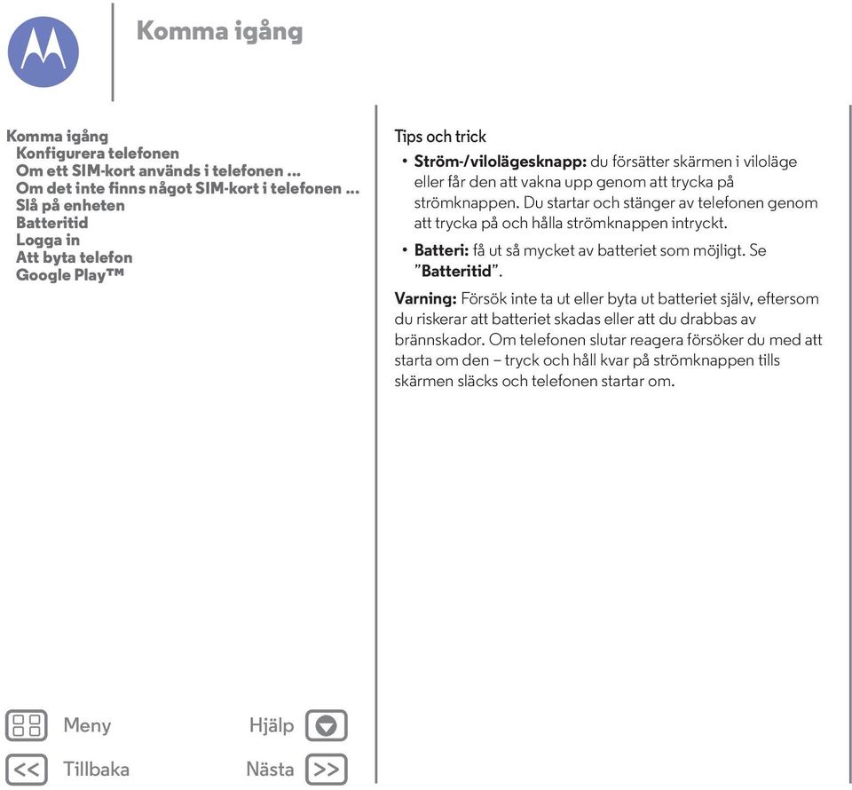 strömknappen. Du startar och stänger av telefonen genom att trycka på och hålla strömknappen intryckt. Batteri: få ut så mycket av batteriet som möjligt. Se Batteritid.