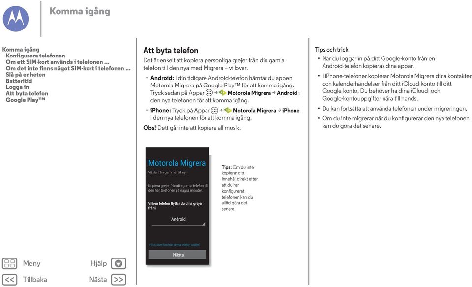 Android: I din tidigare Android-telefon hämtar du appen Motorola Migrera på Google Play för att komma igång. Tryck sedan på Appar > Motorola Migrera > Android i den nya telefonen för att komma igång.