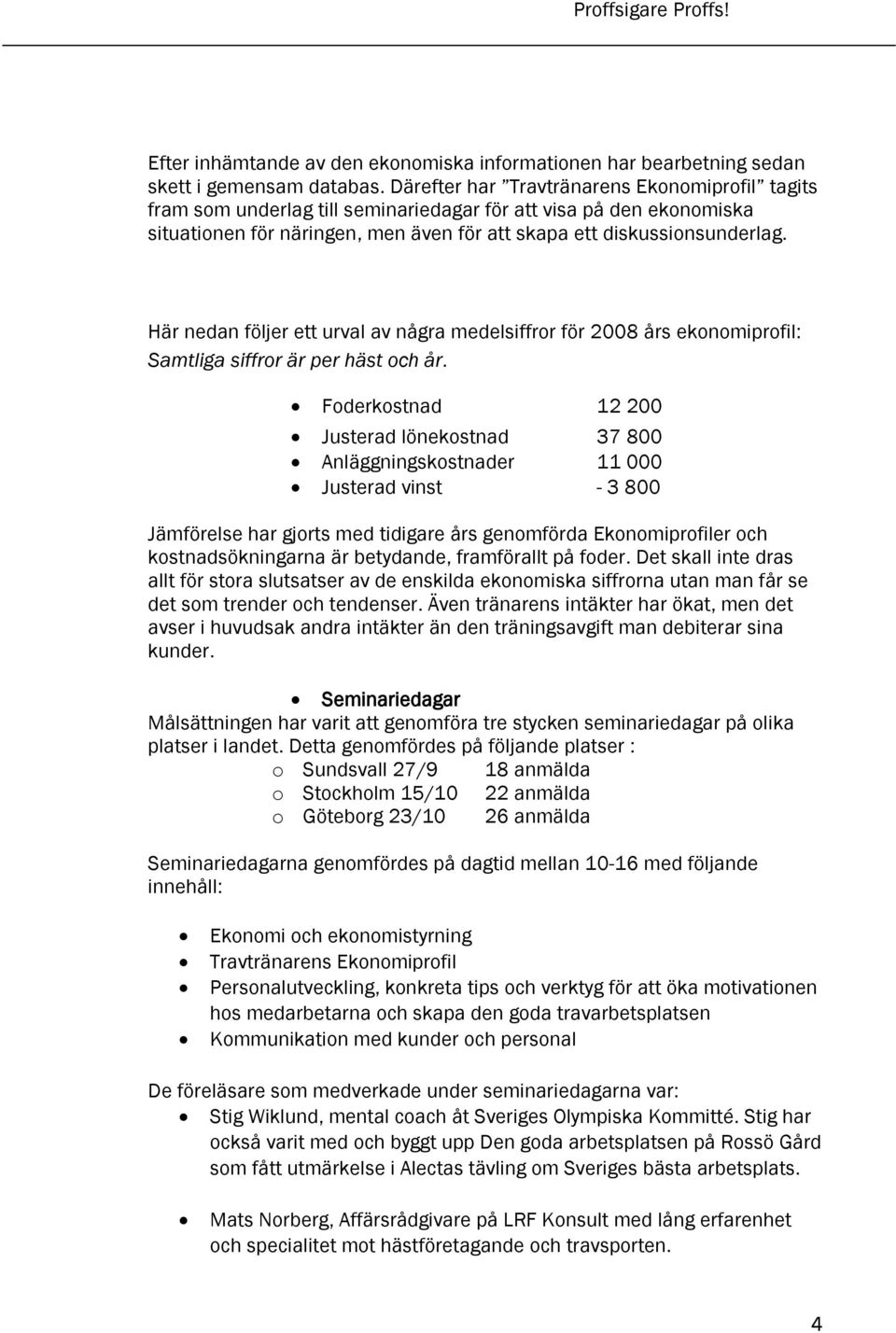 Här nedan följer ett urval av några medelsiffror för 2008 års ekonomiprofil: Samtliga siffror är per häst och år.