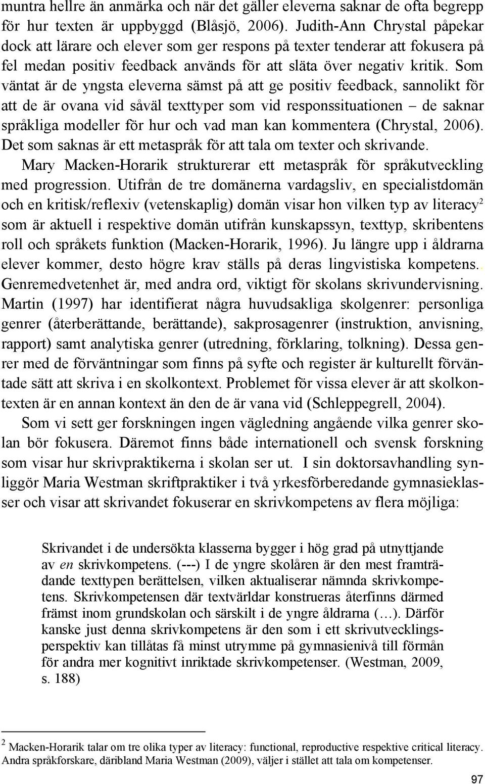 Som väntat är de yngsta eleverna sämst på att ge positiv feedback, sannolikt för att de är ovana vid såväl texttyper som vid responssituationen de saknar språkliga modeller för hur och vad man kan