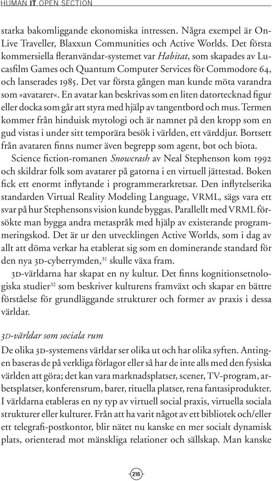 Det var första gången man kunde möta varandra som»avatarer«. En avatar kan beskrivas som en liten datortecknad figur eller docka som går att styra med hjälp av tangentbord och mus.