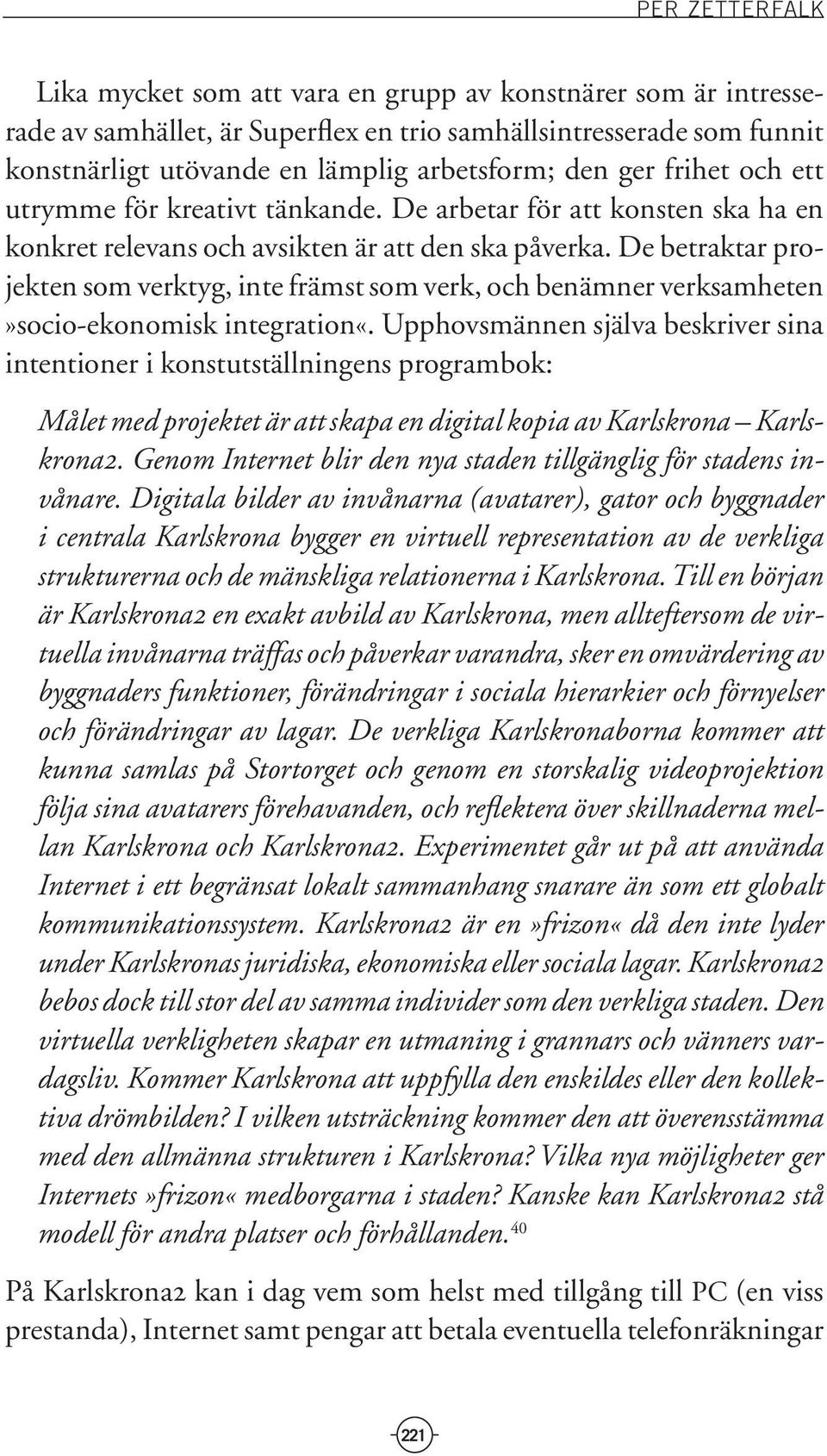 De betraktar projekten som verktyg, inte främst som verk, och benämner verksamheten»socio-ekonomisk integration«.