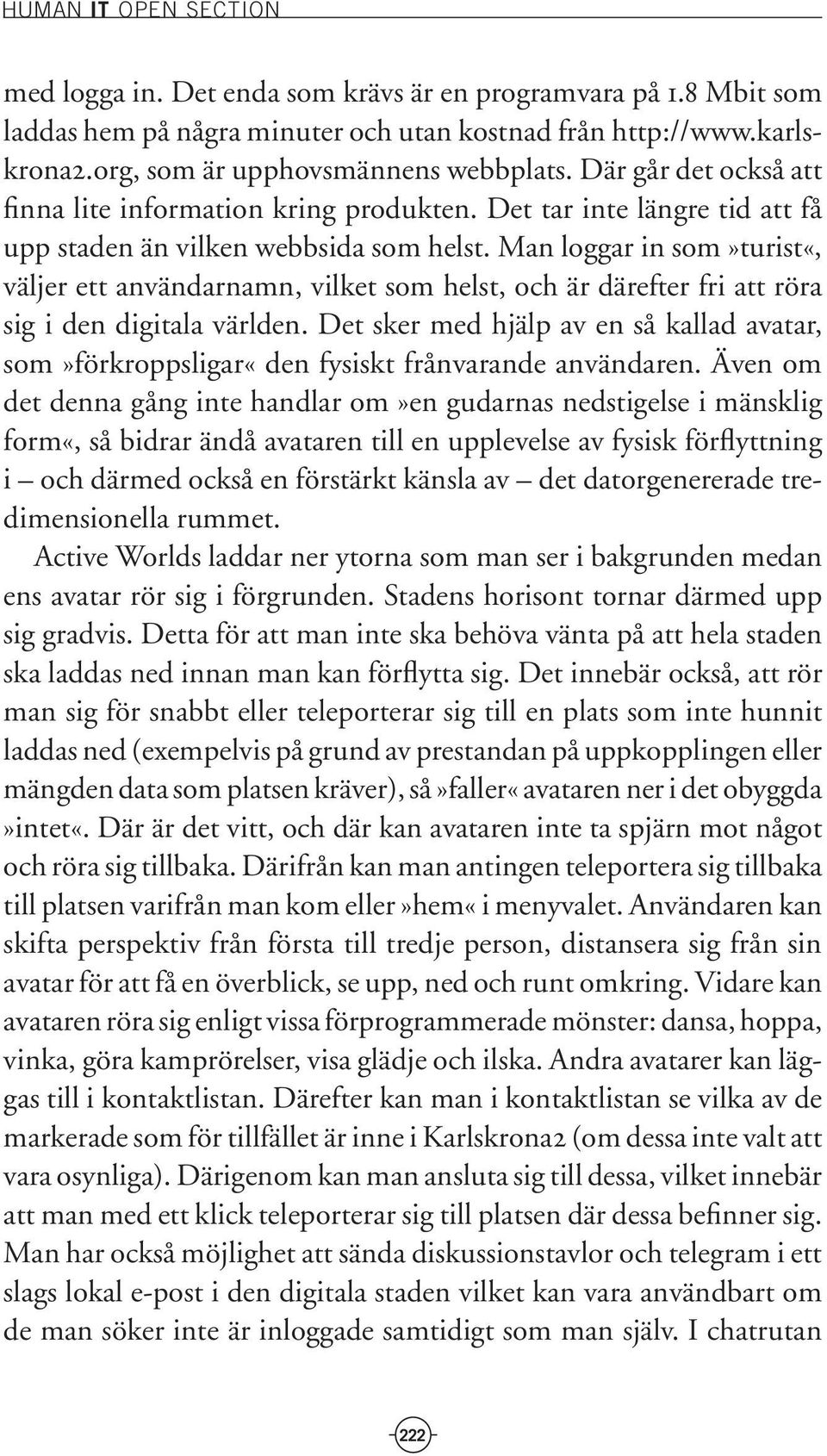 Man loggar in som»turist«, väljer ett användarnamn, vilket som helst, och är därefter fri att röra sig i den digitala världen.