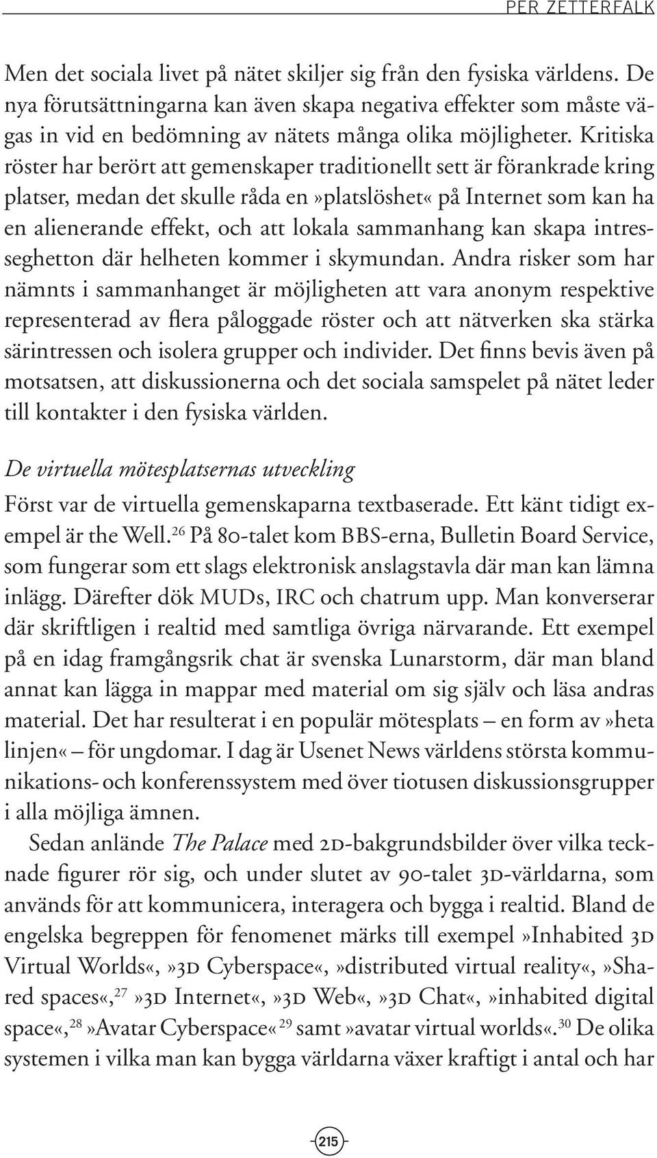 Kritiska röster har berört att gemenskaper traditionellt sett är förankrade kring platser, medan det skulle råda en»platslöshet«på Internet som kan ha en alienerande effekt, och att lokala sammanhang