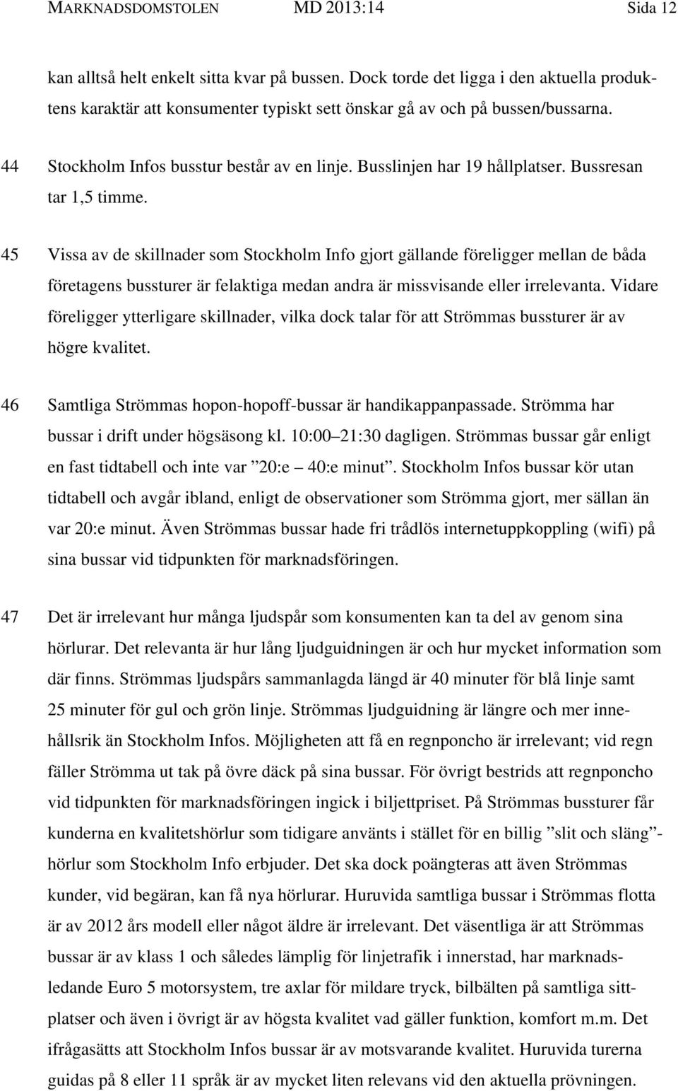 Bussresan tar 1,5 timme. 45 Vissa av de skillnader som Stockholm Info gjort gällande föreligger mellan de båda företagens bussturer är felaktiga medan andra är missvisande eller irrelevanta.