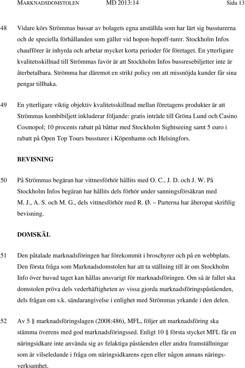 En ytterligare kvalitetsskillnad till Strömmas favör är att Stockholm Infos bussresebiljetter inte är återbetalbara.