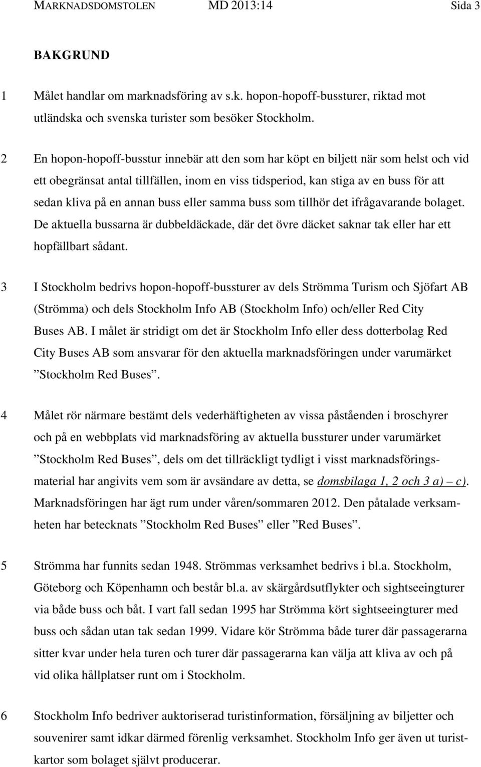 buss eller samma buss som tillhör det ifrågavarande bolaget. De aktuella bussarna är dubbeldäckade, där det övre däcket saknar tak eller har ett hopfällbart sådant.