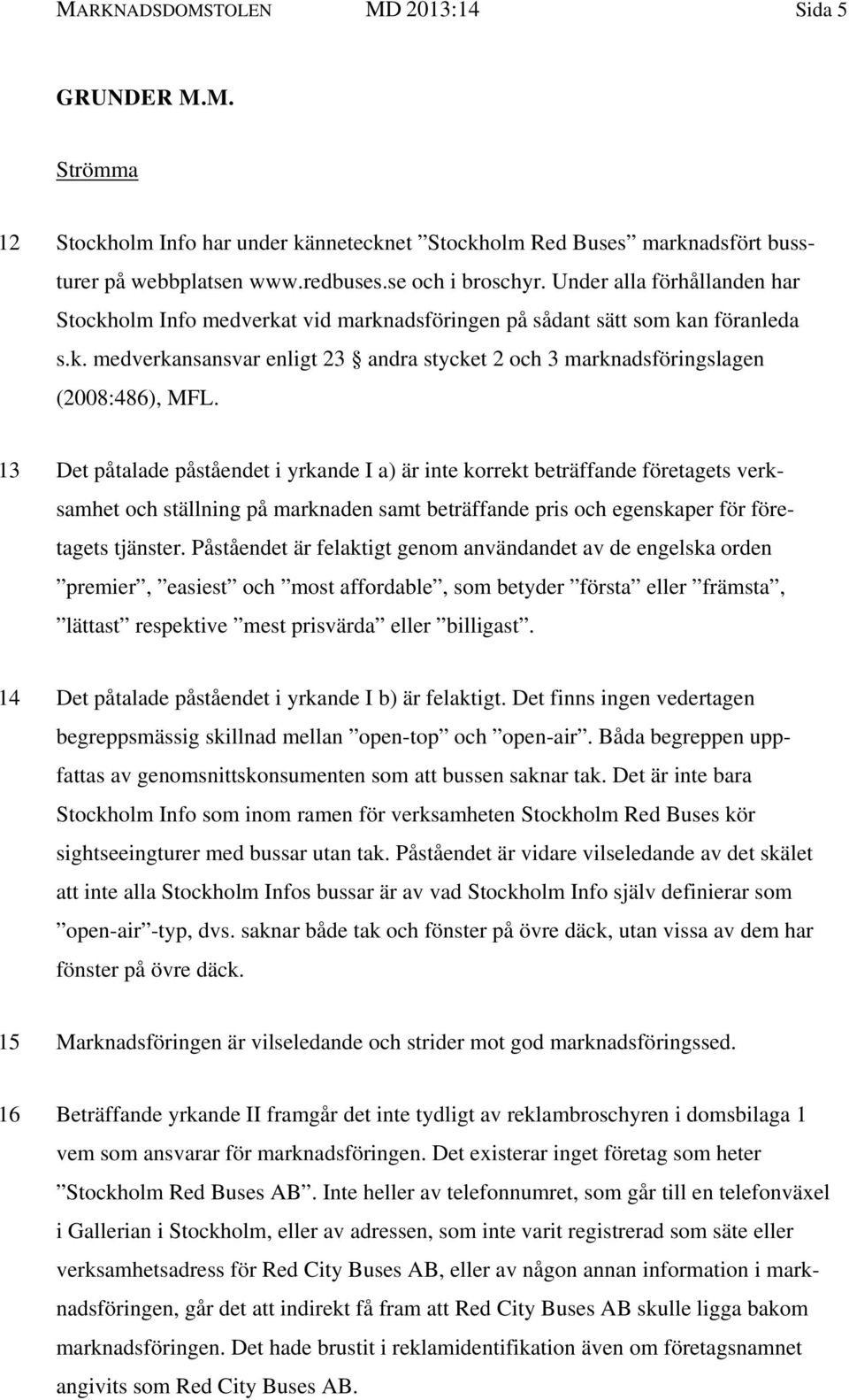 13 Det påtalade påståendet i yrkande I a) är inte korrekt beträffande företagets verksamhet och ställning på marknaden samt beträffande pris och egenskaper för företagets tjänster.