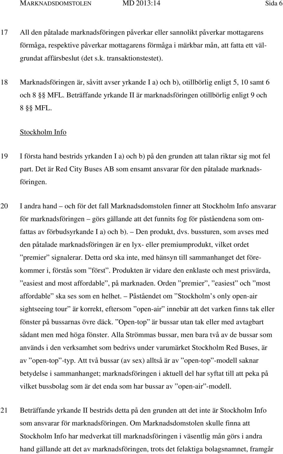 Beträffande yrkande II är marknadsföringen otillbörlig enligt 9 och 8 MFL. Stockholm Info 19 I första hand bestrids yrkanden I a) och b) på den grunden att talan riktar sig mot fel part.