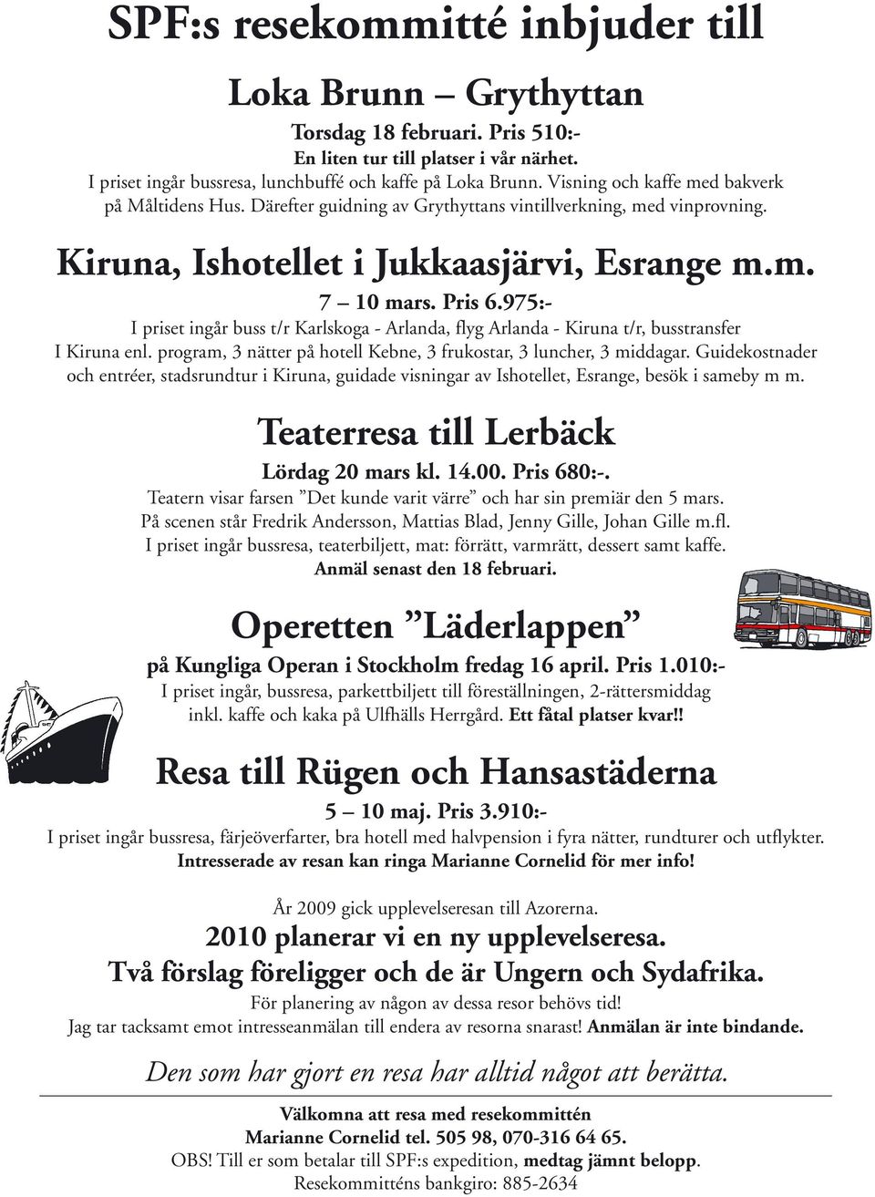 975:- I priset ingår buss t/r Karlskoga - Arlanda, flyg Arlanda - Kiruna t/r, busstransfer I Kiruna enl. program, 3 nätter på hotell Kebne, 3 frukostar, 3 luncher, 3 middagar.